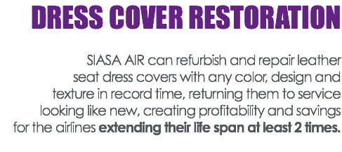 DRESS COVER RESTORATION SIASA AIR can refurbish and repair leather seat dress covers with any color, design and texture in record time, returning them to service looking like new, creating profitability and savings for the airlines extending their life span at least 2 times. 